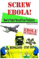 Screw Ebola!: How to Protect Yourself (and Your Family) from a Pandemic 1502991535 Book Cover