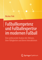 Fußballkompetenz und Fußballexpertise im modernen Fußball: Eine umfassende Analyse der Akteure, ihrer Fähigkeiten und deren Interaktionen (German Edition) 3662706636 Book Cover