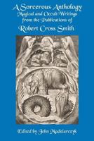 A Sorcerous Anthology: Magical and Occult Writings from the Publications of Robert Cross Smith 0990668290 Book Cover