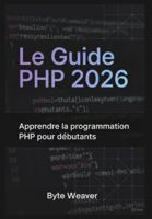 Le Guide PHP 2026 : Apprendre la programmation PHP pour débutants: Sous-titre: Apprenez le développement web avec PHP, MySQL et Apache – Du zéro à la création de votre premier site dynamique B0G48T3L7N Book Cover