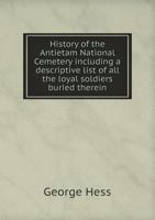 History of the Antietam National Cemetery, Including a Descriptive List of All the Loyal Soldiers Buried Therein: Together With the Ceremonies of ... of the Soldier Monument, September 17th, ... 1016886497 Book Cover