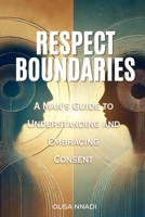 Respect Boundaries: A Man's Guide to Understanding and Embracing Consent B0DSSSDZC2 Book Cover
