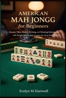 American Mah Jongg for Beginners: Master Tiles, Rules, Scoring, and Winning Strategies with Simple Step by Step Lessons for First Time Players B0GWGTQ6WY Book Cover