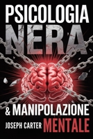 PSICOLOGIA NERA & MANIPOLAZIONE MENTALE: 2 in 1 - La guida definitiva sul lato oscuro della psicologia per controllare chiunque attraverso tecniche avanzate di persuasione B0FSWGNJDV Book Cover