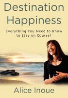 Destination Happiness: Everything You Need to Know to Stay on Course! 1479263427 Book Cover