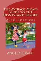 The Average Mom's Guide to the Disneyland Resort: 2018 Edition 1987655621 Book Cover