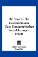 Die Sprache Der Geisteskranken: Nach Stenographischen Aufzeichnungen (1903) 1141229560 Book Cover