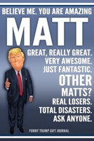 Funny Trump Journal - Believe Me. You Are Amazing Matt Great, Really Great. Very Awesome. Just Fantastic. Other Matts? Real Losers. Total Disasters. Ask Anyone. Funny Trump Gift Journal: Custom Matt P 1709960256 Book Cover