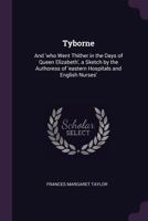 Tyborne: And 'who Went Thither in the Days of Queen Elizabeth', a Sketch by the Authoress of 'eastern Hospitals and English Nurses'. 1377558258 Book Cover