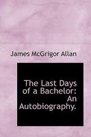 The Last Days of a Bachelor. An autobiography. 1241407657 Book Cover