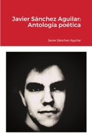 Javier Sánchez Aguilar: Antología poética 1470909170 Book Cover