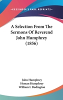 A Selection From The Sermons Of Reverend John Humphrey 1164547631 Book Cover