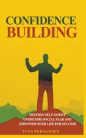 Confidence Building: Destroy Self-Doubt, Overcome Social Fear and Empower Your Life for Success 1393863531 Book Cover