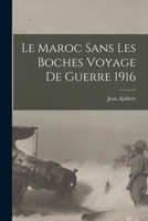 Le Maroc Sans Les Boches: Voyage de Guerre, 1916 (Classic Reprint) 1018319212 Book Cover