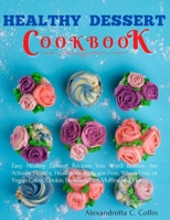 Healthy Dessert Cookbook: Easy Healthy Dessert Recipes You Won’t Believe Are Actually Healthy, Healthy Fruits, Sugar-Free, Wheat-Free, or Vegan Cakes, Cookie, Brownies, Pies, Muffins and More B0939V7ZVH Book Cover