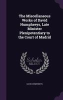 The Miscellaneous Works of David Humphreys, Late Minister Plenipotentiary to the Court of Madrid 1275682251 Book Cover