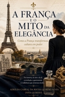 A FRANÇA E O MITO DA ELEGÂNCIA: Como a França transformou cultura em poder (Portuguese Edition) B0HGG1S7LJ Book Cover
