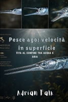 Pesce ago: velocità in superficie: Vita al confine tra acqua e aria (Italian Edition) B0H4CSY15K Book Cover