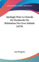 Apologie Pour Le Synode De Dordrecht Ou Refutation Du Livre Intitule (1679) 1104617854 Book Cover