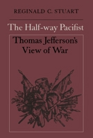 The Half-way Pacifist: Thomas Jefferson's View of War 1487573413 Book Cover