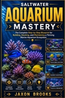 SALTWATER AQUARIUM MASTERY: The Complete Step-by-Step Blueprint for Building, Stocking, and Maintaining a Thriving Marine Aquarium Ecosystem B0H1S7PTBH Book Cover
