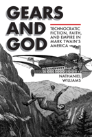 Gears and God: Technocratic Fiction, Faith, and Empire in Mark Twain's America 0817319840 Book Cover