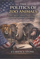 The Politics of Zoo Animals: What Captive Creatures Teach Us About the Care and Feeding of Elected Officials B0GQDRVBTS Book Cover