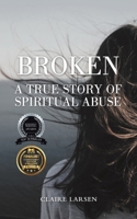 Broken: A True Story of Spiritual Abuse 166429371X Book Cover