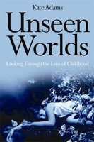 Unseen Worlds: Looking Through the Lens of Childhood 1849050511 Book Cover