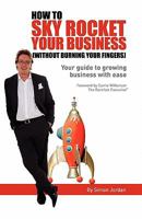 How to Sky Rocket Your Business: without burning your fingers 1456581236 Book Cover
