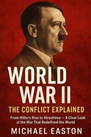 World War II: The Conflict Explained: From Hitler’s Rise to Hiroshima — A Clear Look at the War That Redefined the World B0F9THJSLB Book Cover
