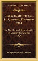 Public Health V8, No. 1-12, January-December, 1920: For The General Dissemination Of Sanitary Knowledge 1167024117 Book Cover