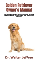 Golden Retriever Owner’s Manual: The Complete Owner’s Manual On Golden Retriever Raising, Feeding, Farming, Care, Diet, Health, And Behavior B09T82YL45 Book Cover