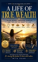 A LIFE OF TRUE WEALTH: Align Money, Freedom, Purpose and the Life You Want to Live (THE WEALTHIER LIFE SERIES) B0HHX8N6M3 Book Cover