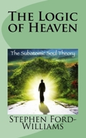 The Logic of Heaven: Subatomic Soul Theory 1500834157 Book Cover