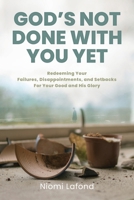 God's Not Done With You Yet: Redeeming Your Failures, Disappointments, and Setbacks For Your Good and His Glory 1646459342 Book Cover