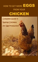 How to Get More Eggs from Your Chicken: Complete Guide in Raising Chicken for Egg Production B091F5RHCL Book Cover