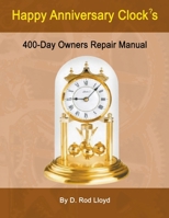 Happy Anniversary Clocks, 400-Day Owners Repair Manual B0BRF3XRTM Book Cover