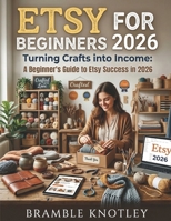 ETSY FOR BEGINNERS 2026: Turning Crafts into Income: A Beginner's Guide to Etsy Success in 2026 B0GW79M85F Book Cover