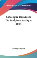 Catalogue Du Musee De Sculpture Antique (1864) 1160336261 Book Cover