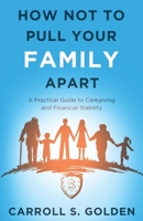 How Not To Pull Your Family Apart: A Practical Guide to Caregiving and Financial Stability 1647046416 Book Cover