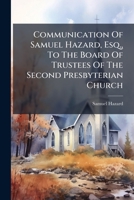 Communication of Samuel Hazard, Esq., to the Board of Trustees of the Second Presbyterian Church: Ordered to Be Printed ... Philadelphia, March 8th, 1864 1274787823 Book Cover