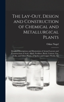 The Lay-Out, Design and Construction of Chemical and Metallurgical Plants: Detailed Descriptions and Illustrations of Actual Layouts and Constructions ... Other Plants, of Spelter and Copper Works, Go 0343709422 Book Cover
