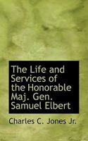 The Life and Services of the Honorable Maj. Gen. Samuel Elbert, of Georgia 3337056296 Book Cover