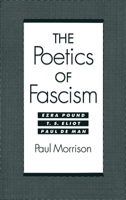 The Poetics of Fascism: Ezra Pound, T. S. Eliot, Paul de Man 0195080858 Book Cover