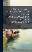 Catalogo dos religiosos professos na real cogregaÃ §Ã £o dos agostinhos descalÃ §os de P (Portuguese Edition) 1024119726 Book Cover