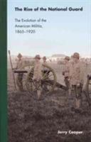 The Rise of the National Guard: The Evolution of the American Militia, 1865-1920 (Studies in War, Society, and the Militar) 0803264283 Book Cover