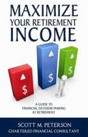 Maximize Your Retirement Income: A Guide to Financial Decision Making at Retirement 0984387986 Book Cover