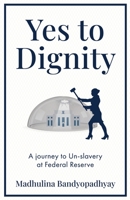 Yes to Dignity: A Journey to Un-Slavery Through the Dirty White Ceiling of Federal Reserve B0BH32B87X Book Cover
