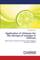 Application of chitosan for the storage of oranges in Vietnam: Applications of chitosan solutions in the storage of oranges in Vietnam 3659369888 Book Cover
